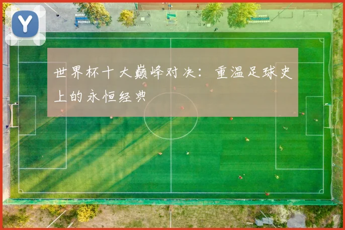世界杯十大巅峰对决：重温足球史上的永恒经典