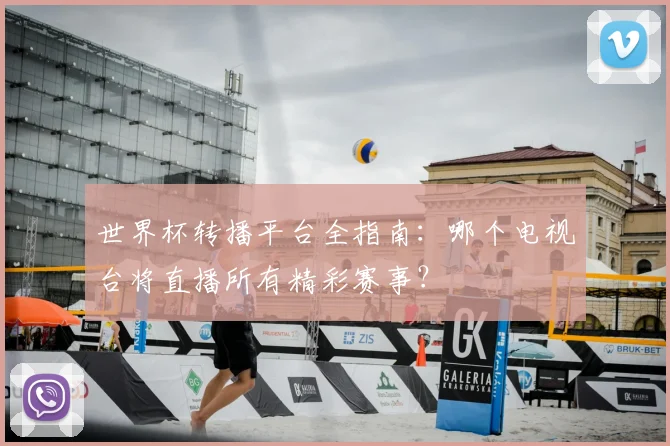 世界杯转播平台全指南:哪个电视台将直播所有精彩赛事?