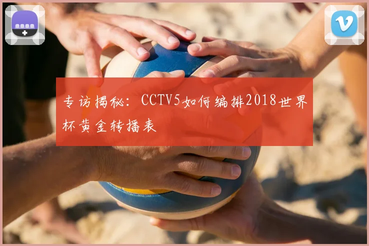 专访揭秘：CCTV5如何编排2018世界杯黄金转播表
