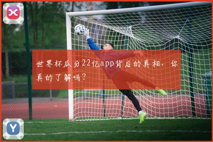 世界杯瓜分22亿app背后的真相，你真的了解吗？