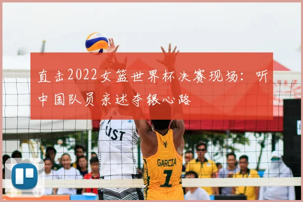 直击2022女篮世界杯决赛现场：听中国队员亲述夺银心路