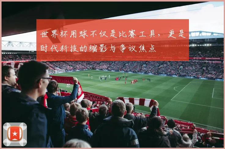 世界杯用球不仅是比赛工具，更是时代科技的缩影与争议焦点