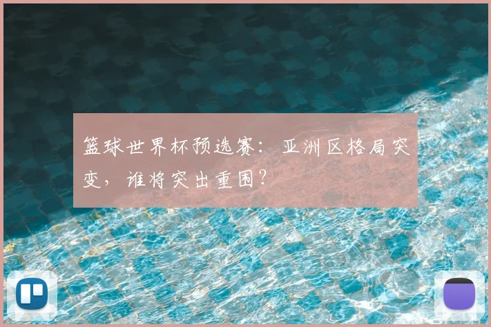篮球世界杯预选赛：亚洲区格局突变，谁将突出重围？