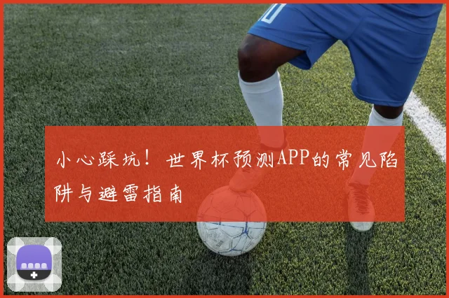 小心踩坑！世界杯预测APP的常见陷阱与避雷指南