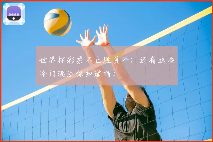 世界杯彩票不止胜负平：还有这些冷门玩法你知道吗？