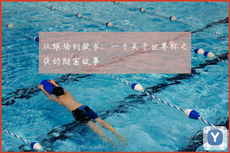 从球场到股市：一个关于世界杯之夜的财富故事