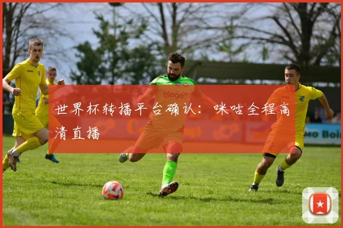 世界杯转播平台确认：咪咕全程高清直播