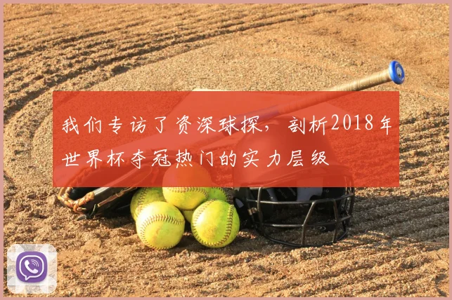 我们专访了资深球探，剖析2018年世界杯夺冠热门的实力层级