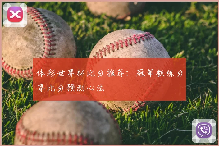 体彩世界杯比分推荐：冠军教练分享比分预测心法