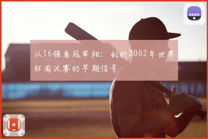 从16强看冠军相:剖析2002年世界杯淘汰赛的早期信号