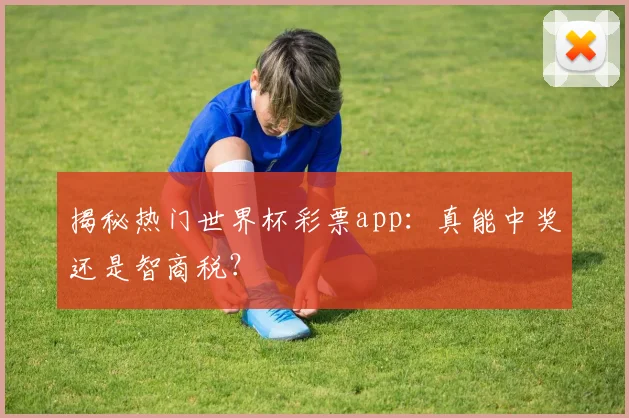 揭秘热门世界杯彩票app:真能中奖还是智商税?