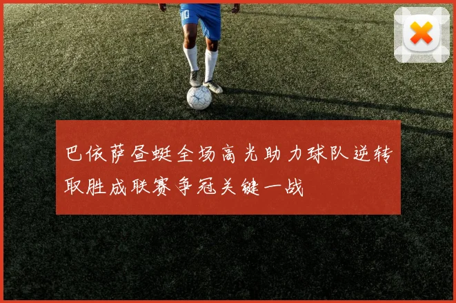 巴依萨昼蜓全场高光助力球队逆转取胜成联赛争冠关键一战