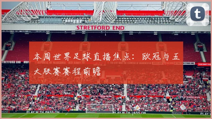 本周世界足球直播焦点：欧冠与五大联赛赛程前瞻