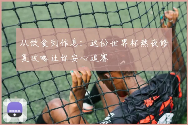 从饮食到作息：这份世界杯熬夜修复攻略让你安心追赛
