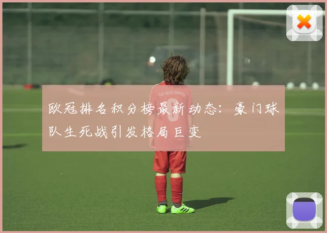 欧冠排名积分榜最新动态：豪门球队生死战引发格局巨变