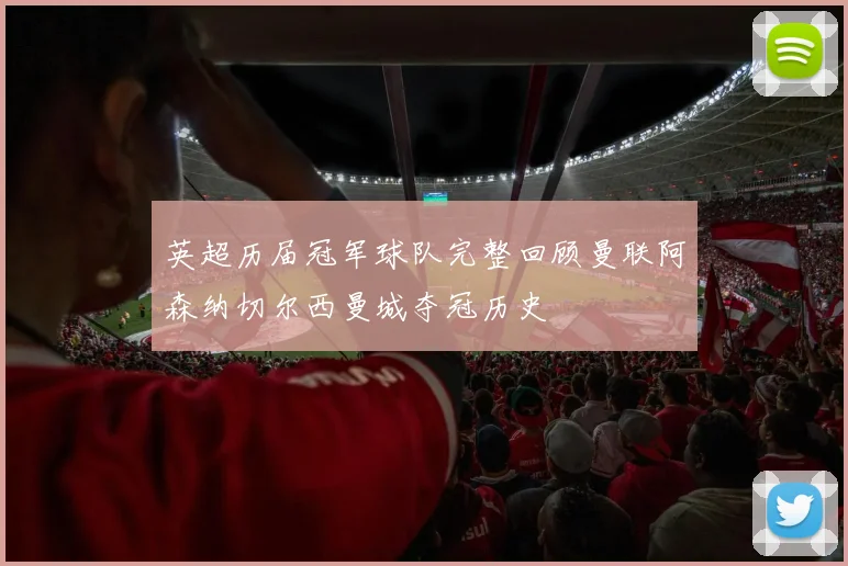英超历届冠军球队完整回顾曼联阿森纳切尔西曼城夺冠历史