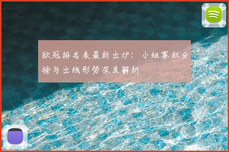 欧冠排名表最新出炉：小组赛积分榜与出线形势深度解析