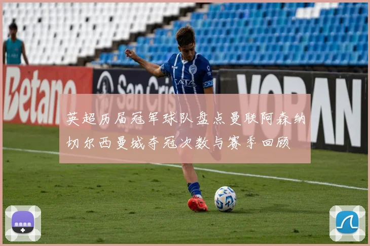 英超历届冠军球队盘点曼联阿森纳切尔西曼城夺冠次数与赛季回顾