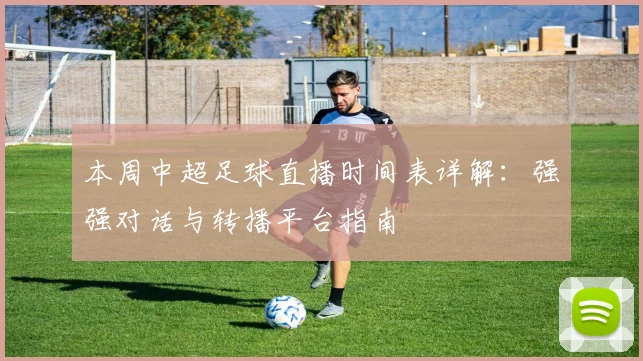 本周中超足球直播时间表详解：强强对话与转播平台指南