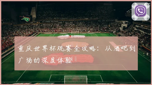 重庆世界杯观赛全攻略：从酒吧到广场的深度体验